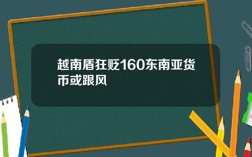 越南盾狂贬160东南亚货币或跟风
