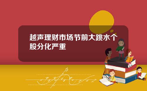 越声理财市场节前大跳水个股分化严重