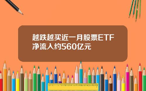 越跌越买近一月股票ETF净流入约560亿元