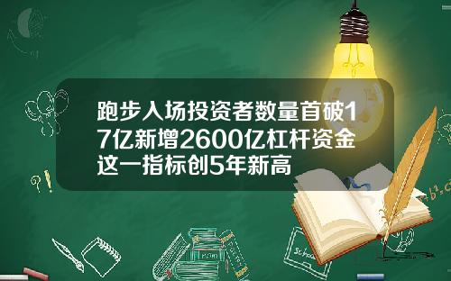 跑步入场投资者数量首破17亿新增2600亿杠杆资金这一指标创5年新高