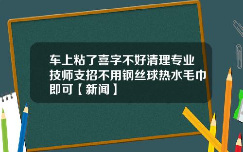 车上粘了喜字不好清理专业技师支招不用钢丝球热水毛巾即可【新闻】