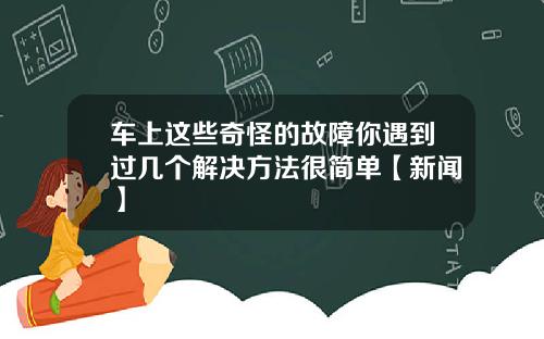 车上这些奇怪的故障你遇到过几个解决方法很简单【新闻】
