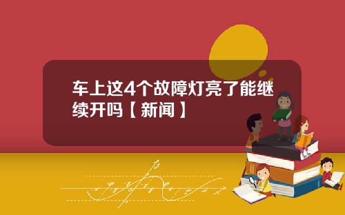车上这4个故障灯亮了能继续开吗【新闻】