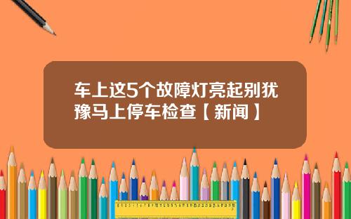 车上这5个故障灯亮起别犹豫马上停车检查【新闻】