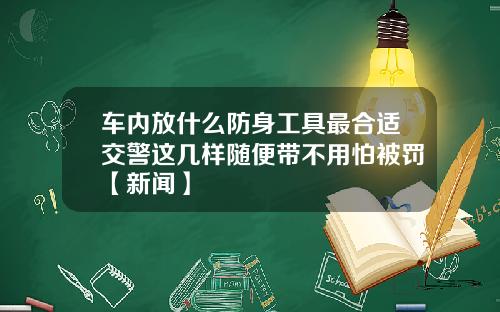 车内放什么防身工具最合适交警这几样随便带不用怕被罚【新闻】