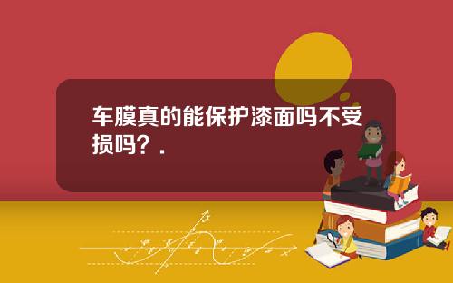 车膜真的能保护漆面吗不受损吗?.