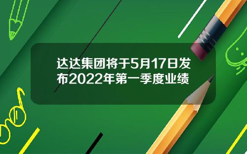 达达集团将于5月17日发布2022年第一季度业绩