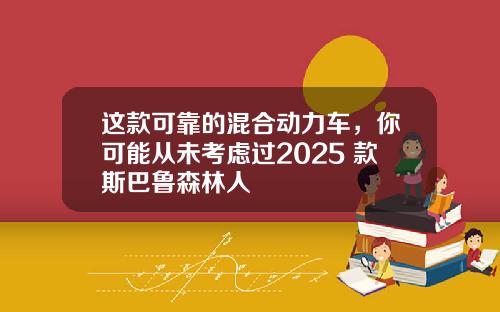 这款可靠的混合动力车,你可能从未考虑过2025 款斯巴鲁森林人
