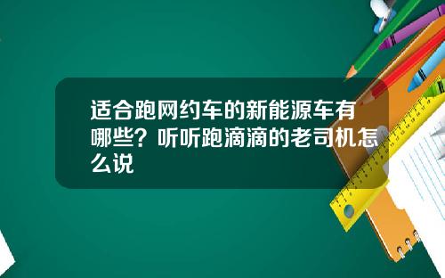 适合跑网约车的新能源车有哪些?听听跑滴滴的老司机怎么说