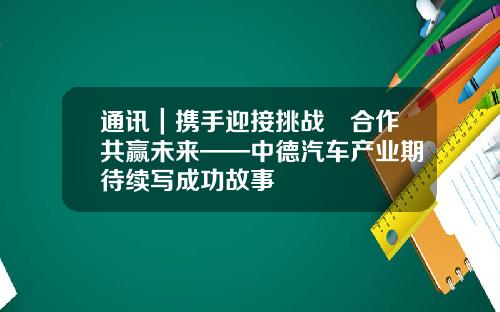 通讯|携手迎接挑战 合作共赢未来——中德汽车产业期待续写成功故事