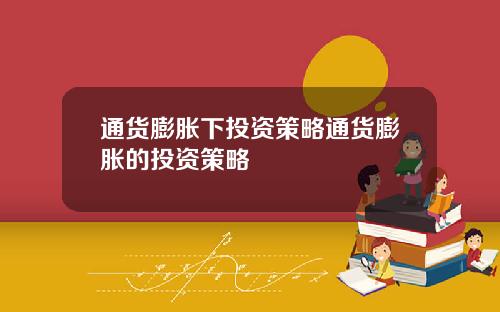 通货膨胀下投资策略通货膨胀的投资策略