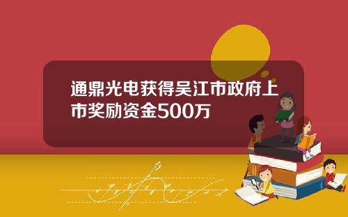 通鼎光电获得吴江市政府上市奖励资金500万