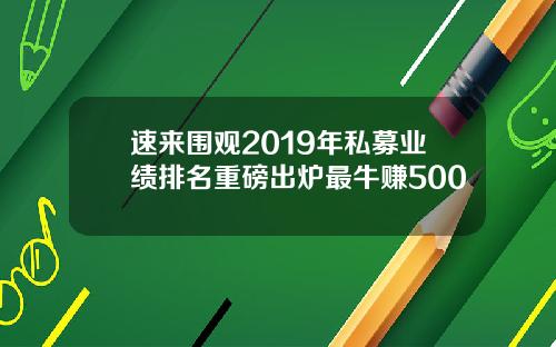 速来围观2019年私募业绩排名重磅出炉最牛赚500