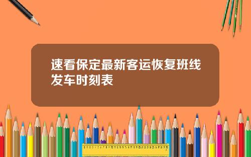 速看保定最新客运恢复班线发车时刻表