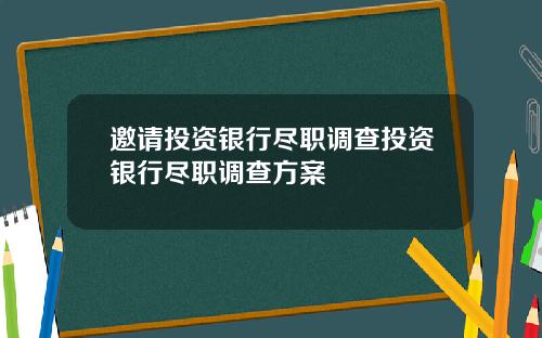 邀请投资银行尽职调查投资银行尽职调查方案