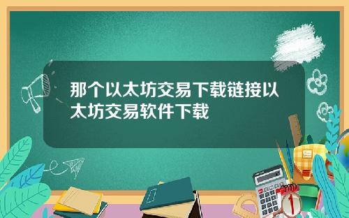 那个以太坊交易下载链接以太坊交易软件下载
