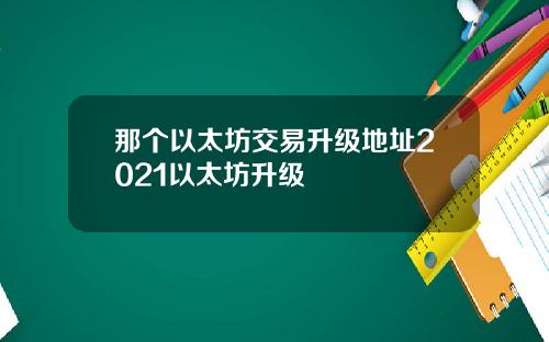 那个以太坊交易升级地址2021以太坊升级