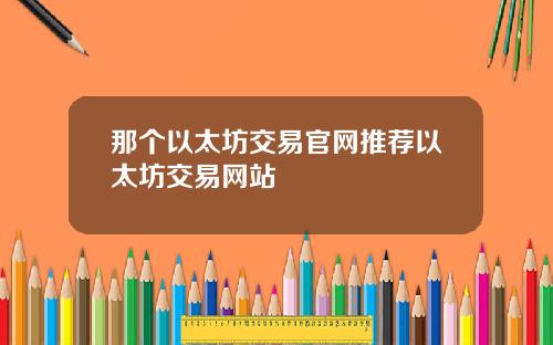那个以太坊交易官网推荐以太坊交易网站