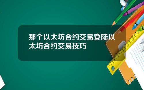 那个以太坊合约交易登陆以太坊合约交易技巧
