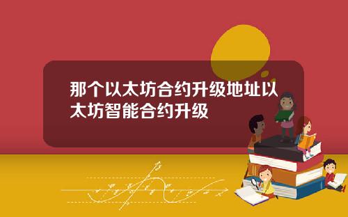 那个以太坊合约升级地址以太坊智能合约升级