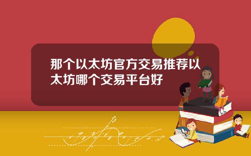 那个以太坊官方交易推荐以太坊哪个交易平台好