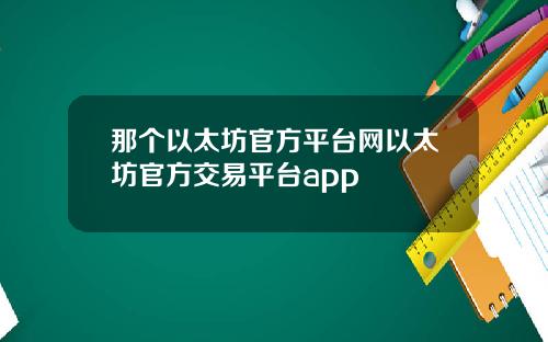 那个以太坊官方平台网以太坊官方交易平台app