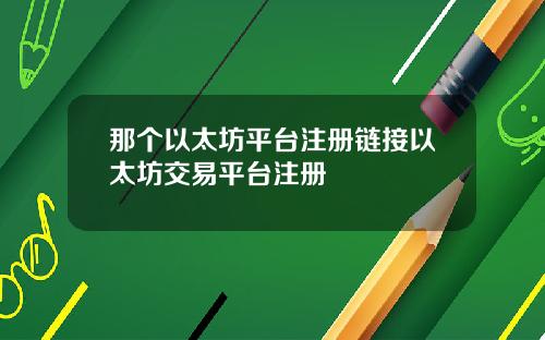 那个以太坊平台注册链接以太坊交易平台注册
