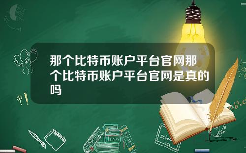 那个比特币账户平台官网那个比特币账户平台官网是真的吗