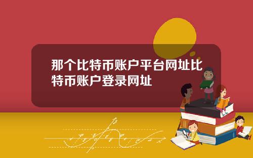 那个比特币账户平台网址比特币账户登录网址