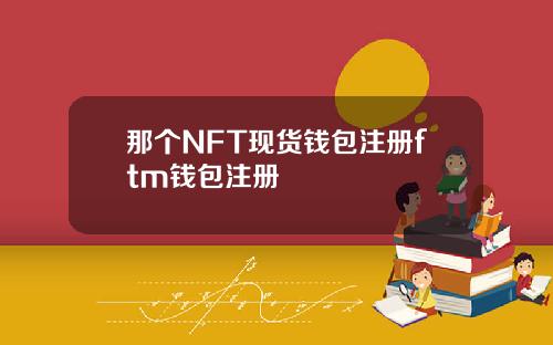 那个NFT现货钱包注册ftm钱包注册