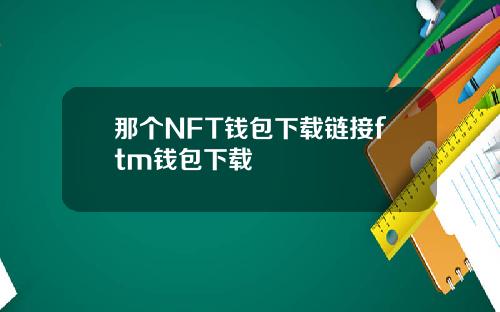 那个NFT钱包下载链接ftm钱包下载