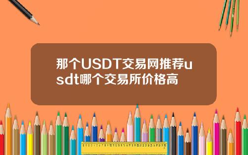 那个USDT交易网推荐usdt哪个交易所价格高