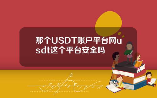 那个USDT账户平台网usdt这个平台安全吗