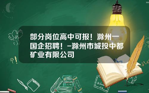 部分岗位高中可报！滁州一国企招聘！-滁州市城投中都矿业有限公司