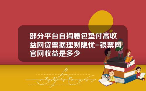 部分平台自掏腰包垫付高收益网贷票据理财隐忧-银票网官网收益是多少