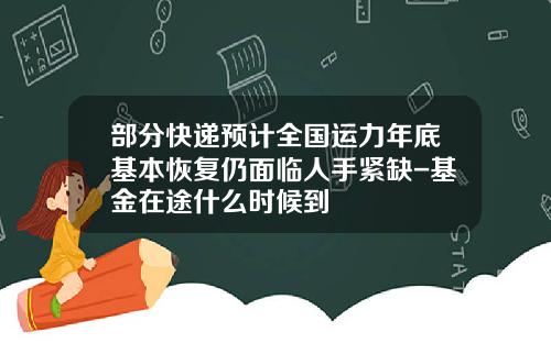 部分快递预计全国运力年底基本恢复仍面临人手紧缺-基金在途什么时候到