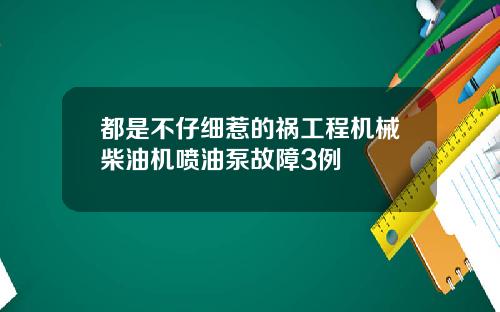 都是不仔细惹的祸工程机械柴油机喷油泵故障3例