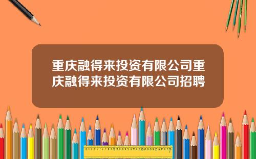 重庆融得来投资有限公司重庆融得来投资有限公司招聘