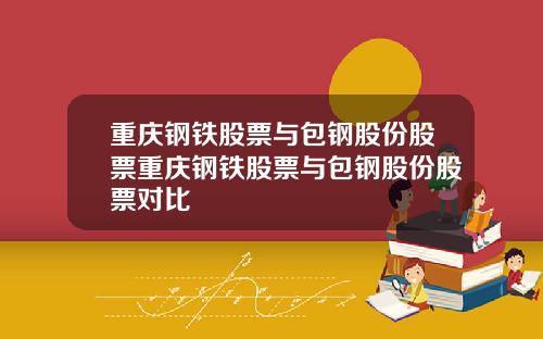 重庆钢铁股票与包钢股份股票重庆钢铁股票与包钢股份股票对比