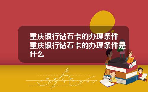 重庆银行钻石卡的办理条件重庆银行钻石卡的办理条件是什么