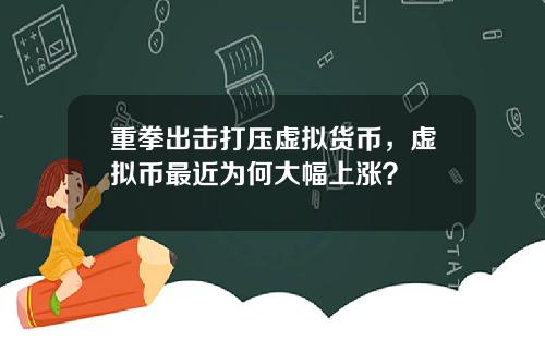 重拳出击打压虚拟货币,虚拟币最近为何大幅上涨?