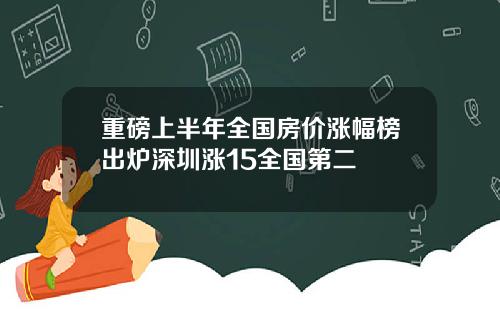 重磅上半年全国房价涨幅榜出炉深圳涨15全国第二