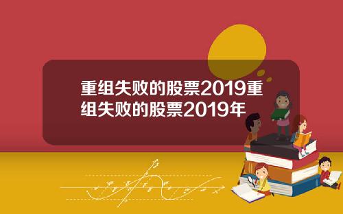 重组失败的股票2019重组失败的股票2019年