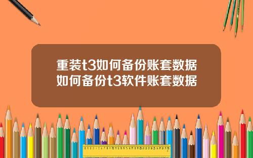 重装t3如何备份账套数据如何备份t3软件账套数据