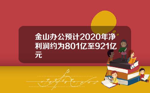 金山办公预计2020年净利润约为801亿至921亿元