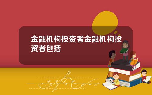 金融机构投资者金融机构投资者包括