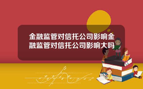 金融监管对信托公司影响金融监管对信托公司影响大吗