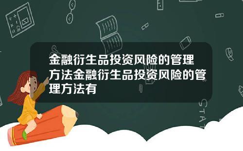 金融衍生品投资风险的管理方法金融衍生品投资风险的管理方法有