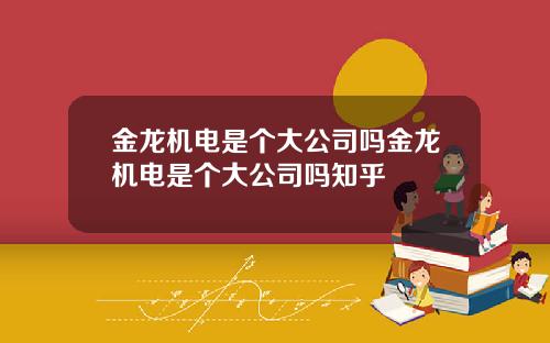 金龙机电是个大公司吗金龙机电是个大公司吗知乎