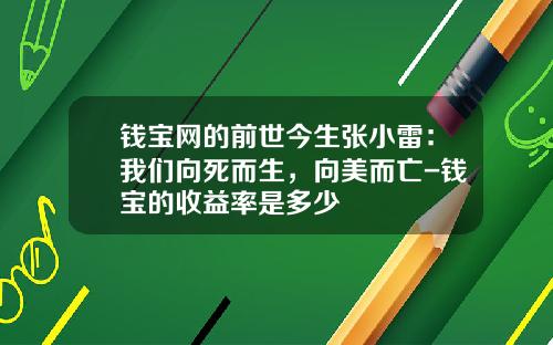 钱宝网的前世今生张小雷：我们向死而生，向美而亡-钱宝的收益率是多少